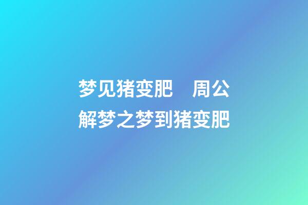 梦见猪变肥　周公解梦之梦到猪变肥